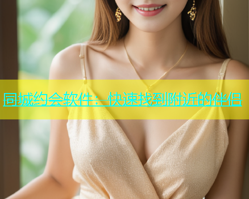 同城约会软件：快速找到附近的伴侣  第1张