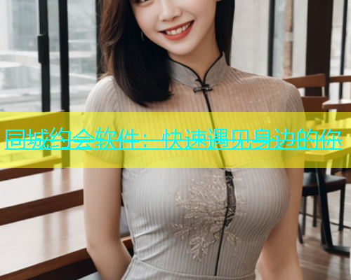 同城约会软件：快速遇见身边的你  第1张