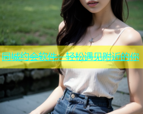 同城约会软件：轻松遇见附近的你  第2张