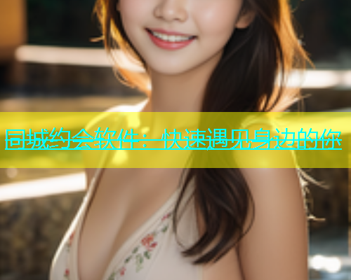 同城约会软件：快速遇见身边的你  第1张
