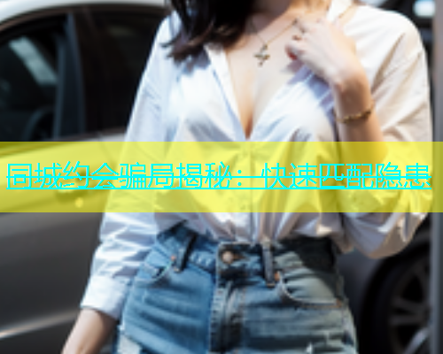 同城约会骗局揭秘：快速匹配隐患  第1张