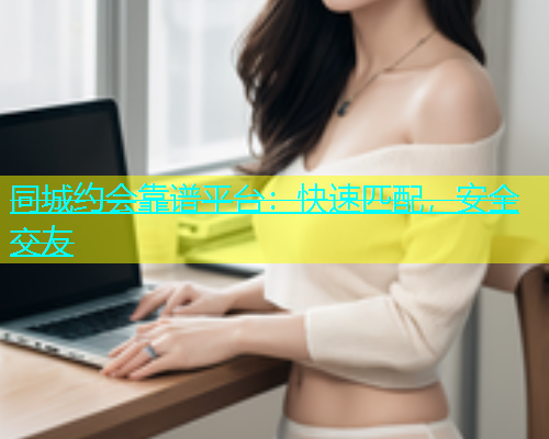同城约会靠谱平台：快速匹配，安全交友  第2张
