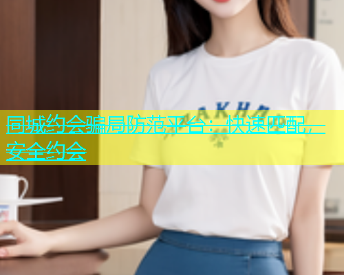 同城约会骗局防范平台：快速匹配，安全约会  第1张
