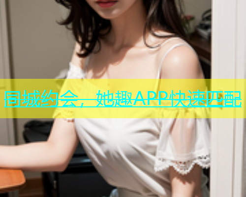 同城约会，她趣APP快速匹配  第1张