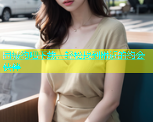 同城约吧下载，轻松找到附近的约会伙伴  第1张