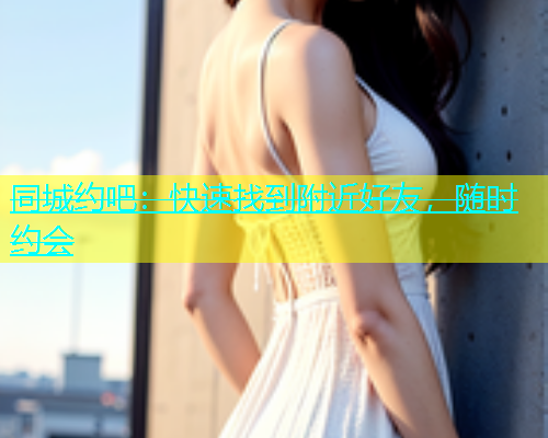 同城约吧：快速找到附近好友，随时约会  第1张