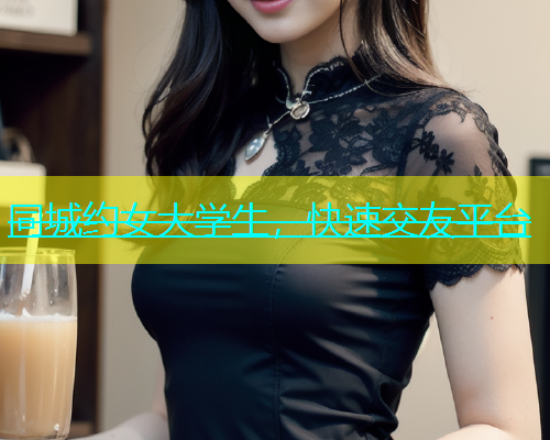 同城约女大学生，快速交友平台  第1张
