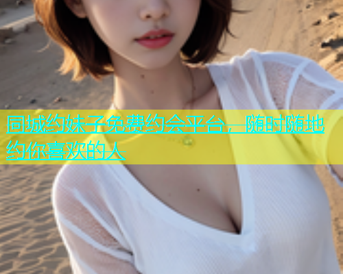 同城约妹子免费约会平台，随时随地约你喜欢的人  第1张