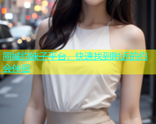 同城约妹子平台，快速找到附近的约会伴侣  第1张