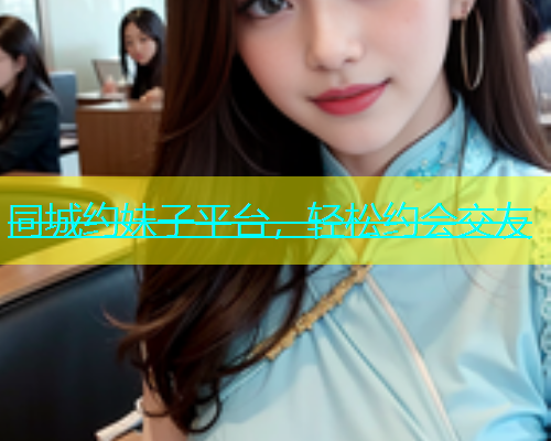 同城约妹子平台，轻松约会交友  第1张