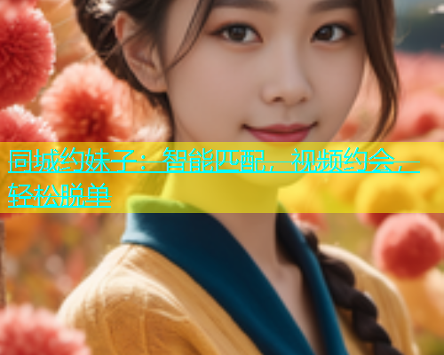 同城约妹子：智能匹配，视频约会，轻松脱单  第1张