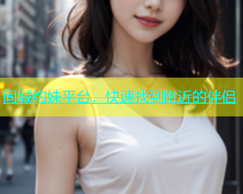 同城约妹平台，快速找到附近的伴侣  第1张