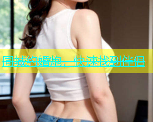 同城约婚炮，快速找到伴侣  第1张