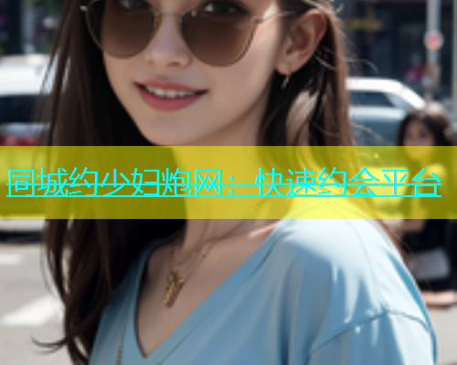同城约少妇炮网：快速约会平台  第1张