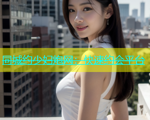 同城约少妇炮网：快速约会平台  第2张