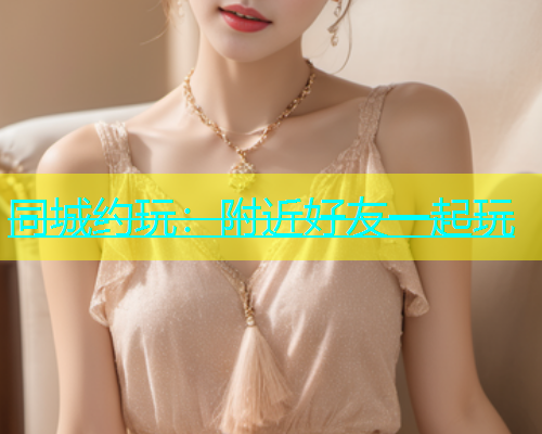 同城约玩：附近好友一起玩  第1张