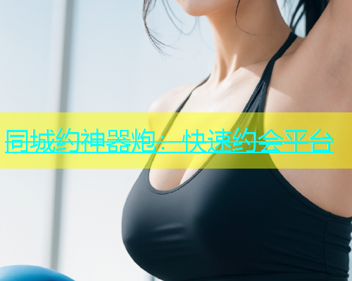 同城约神器炮：快速约会平台  第1张