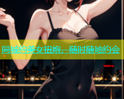 同城约美女扭炮，随时随地约会  第1张