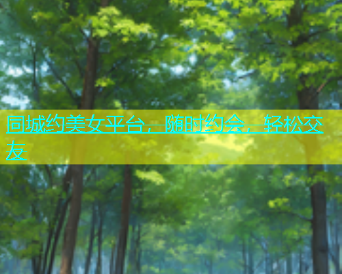 同城约美女平台，随时约会，轻松交友  第1张