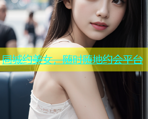 同城约美女，随时随地约会平台  第1张