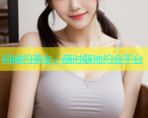 同城约美女，随时随地约会平台  第1张