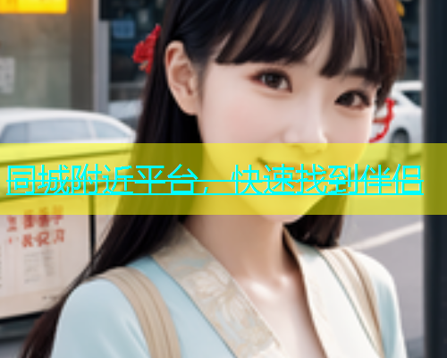 同城附近平台，快速找到伴侣  第1张