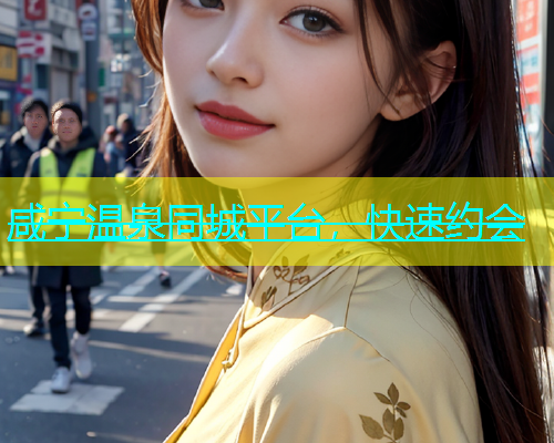 咸宁温泉同城平台，快速约会  第1张