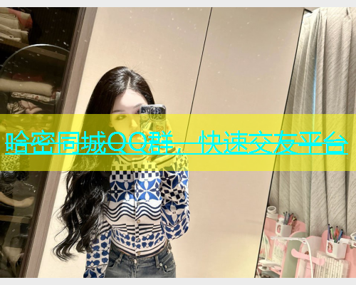 哈密同城QQ群，快速交友平台  第1张