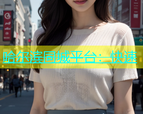哈尔滨同城平台：快速  第1张