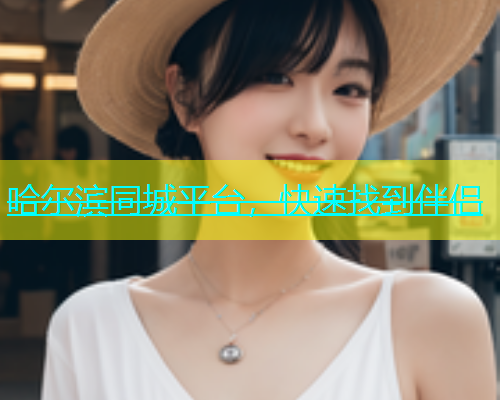 哈尔滨同城平台，快速找到伴侣  第2张