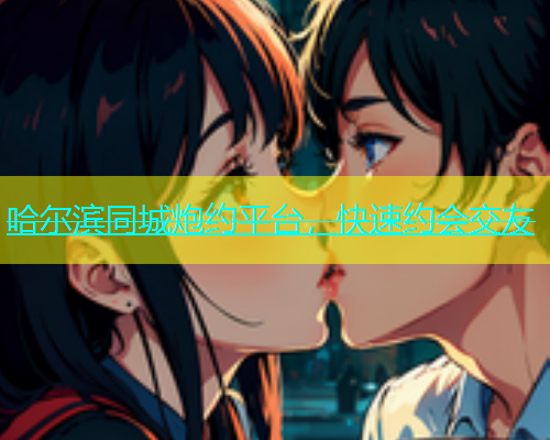 哈尔滨同城炮约平台，快速约会交友  第2张
