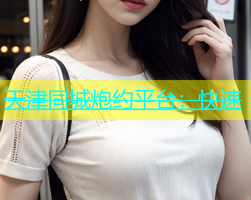 天津同城炮约平台：快速  第1张
