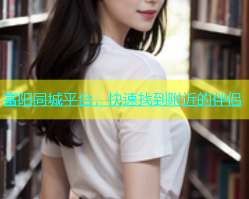 富阳同城平台，快速找到附近的伴侣  第1张