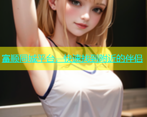 富顺同城平台，快速找到附近的伴侣  第1张