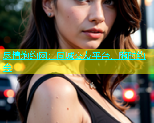 尽情炮约网：同城交友平台，随时约会  第1张