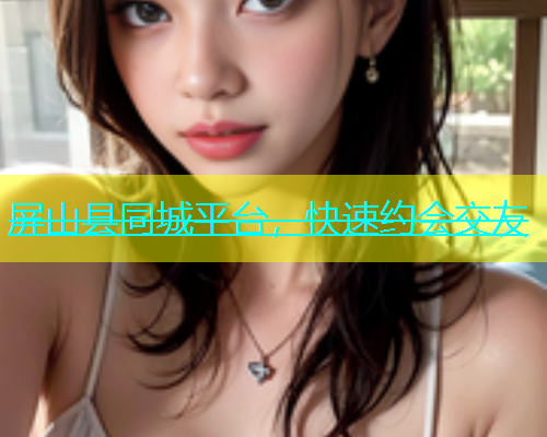 屏山县同城平台，快速约会交友  第1张