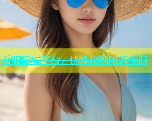 岳阳同城平台，快速找到附近伴侣  第1张