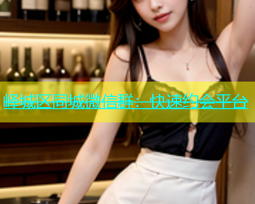 峄城区同城微信群：快速约会平台  第1张