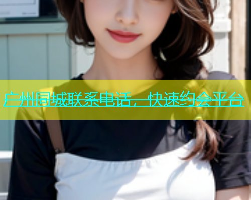 广州同城联系电话，快速约会平台  第1张