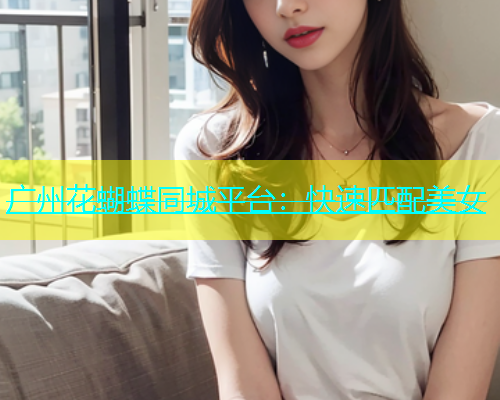 广州花蝴蝶同城平台：快速匹配美女  第1张