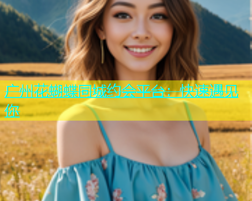 广州花蝴蝶同城约会平台：快速遇见你  第1张