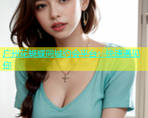 广州花蝴蝶同城约会平台：快速遇见你  第2张