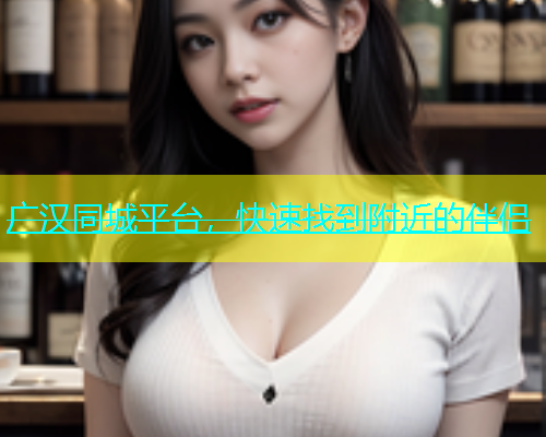 广汉同城平台，快速找到附近的伴侣  第1张