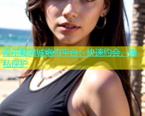 库尔勒同城炮约平台：快速约会，隐私保护  第1张