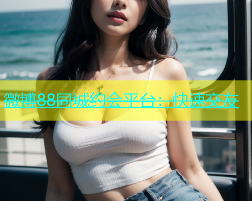 微博88同城约会平台：快速交友  第1张