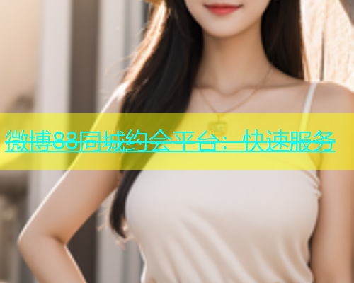 微博88同城约会平台：快速服务  第1张