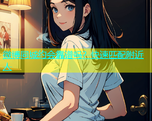微博同城约会靠谱吗？快速匹配附近人  第1张