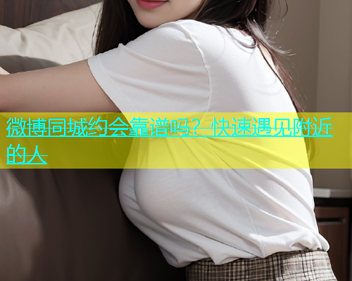 微博同城约会靠谱吗？快速遇见附近的人  第1张