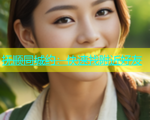抚顺同城约：快速找附近好友  第1张