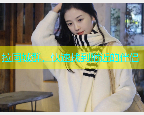 拉同城群，快速找到附近的伴侣  第1张